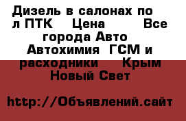 Дизель в салонах по 20 л ПТК. › Цена ­ 30 - Все города Авто » Автохимия, ГСМ и расходники   . Крым,Новый Свет